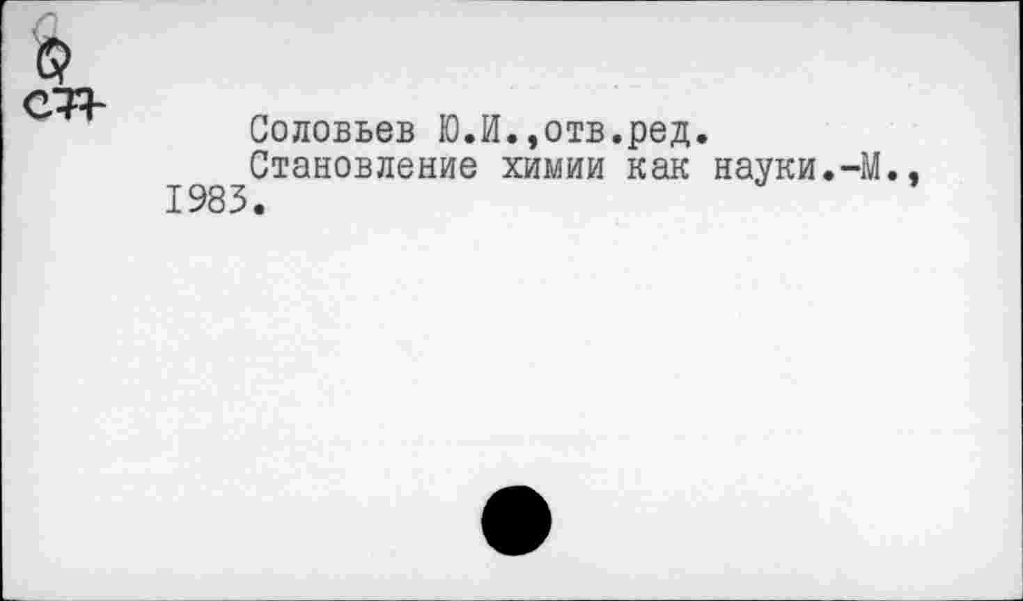 ﻿Соловьев Ю.И.,отв.ред.
Становление химии как науки.-М., 1983.